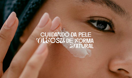 Cuidando da Pele Oleosa de Forma Natural: Dicas de Skin Care